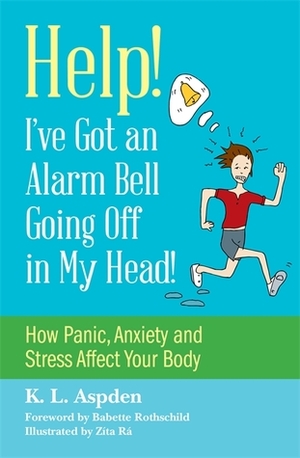 Help! I've Got an Alarm Bell Going Off in My Head!: How Panic, Anxiety and Stress Affect Your Body by K.L. Aspden, Zita Ra, Babette Rothschild
