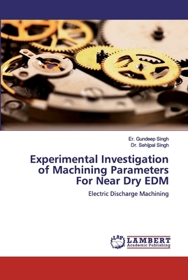 Experimental Investigation of Machining Parameters For Near Dry EDM by Sehijpal Singh, Er Gundeep Singh