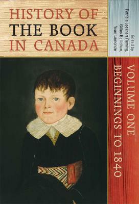 History of the Book in Canada: Volume One: Beginnings to 1840 by 