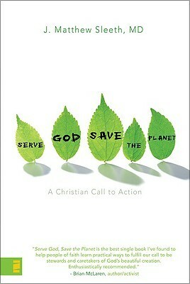 Serve God, Save the Planet: A Christian Call to Action by J. Matthew Sleeth