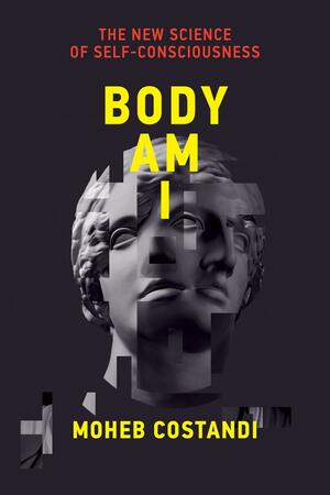 Body Am I: The New Science of Self-Consciousness by Moheb Costandi
