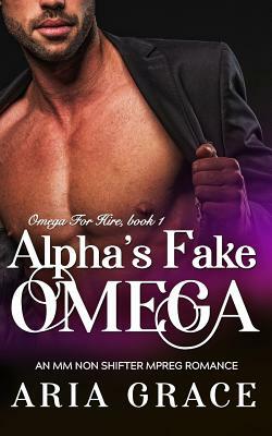 Alpha's Fake Omega: M/M Non Shifter MPreg Romance by Aria Grace