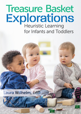 Treasure Basket Explorations: Heuristic Learning for Infants and Toddlers by Laura Wilhelm