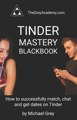 Tinder Mastery Blackbook: How to successfully match, chat and get dates on Tinder by Michael Grey