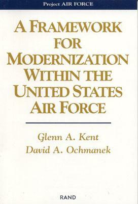 A Framework for Modernization Within the United States Air Force by David A. Ochmanek, Glenn Kent