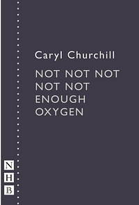 Not Not Not Not Not Enough Oxygen And Other Plays by Caryl Churchill