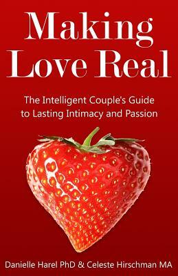 Making Love Real: The Intelligent Couple's Guide to Lasting Intimacy and Passion by Celeste Hirschman Ma, Danielle Harel Phd