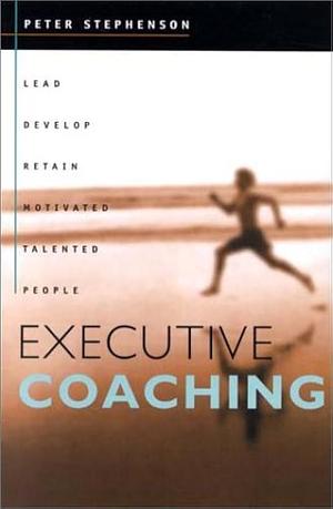 Executive Coaching: Lead, Develop, Retain Motivated Talented People by Peter Stephenson
