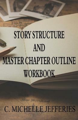 Story Structure and Master Chapter Outline Workbook by C. Michelle Jefferies