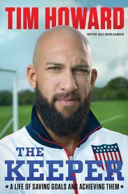 The Keeper: A Life of Saving Goals and Achieving Them by Tim Howard