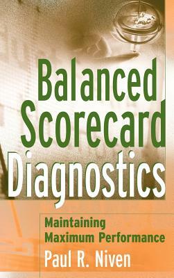 Balanced Scorecard Diagnostics: Maintaining Maximum Performance by Paul R. Niven