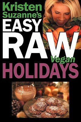Kristen Suzanne's Easy Raw Vegan Holidays: Delicious & Easy Raw Food Recipes for Parties & Fun at Halloween, Thanksgiving, Christmas, and the Holiday by Kristen Suzanne