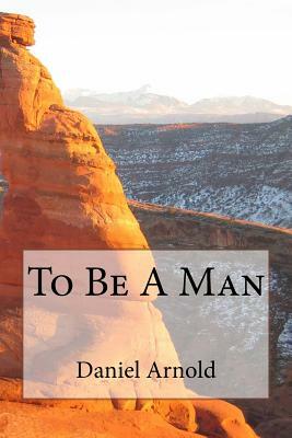 To Be A Man by Daniel Arnold
