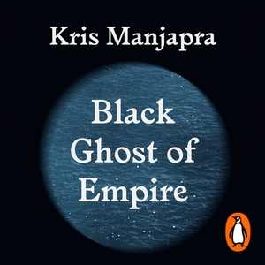 Black Ghost of Empire: The Long Death of Slavery and the Failure of Emancipation by Kris Manjapra