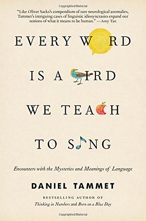 Every Word Is a Bird We Teach to Sing: Encounters with the Mysteries and Meanings of Language by Daniel Tammet