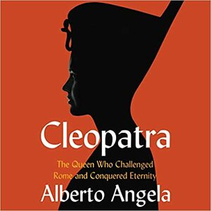 Cleopatra: The Queen who Challenged Rome and Conquered Eternity by Alberto Angela