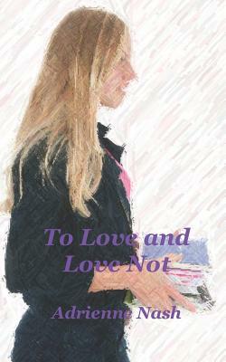 To Love and Love Not by Adrienne Nash