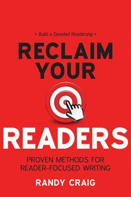 Reclaim Your Readers: Proven Methods for Reader-Focused Writing by Randy Craig