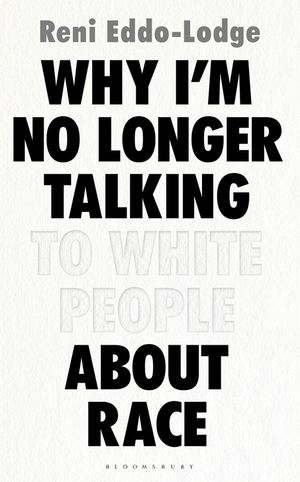 Why I'm No Longer Talking to White People About Race by Reni Eddo-Lodge