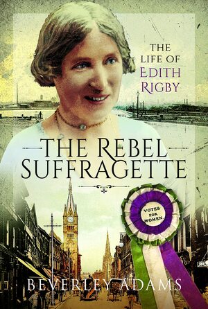 The Rebel Suffragette: The Life of Edith Rigby by Beverley Adams