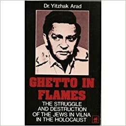 Ghetto In Flames: The Struggle And Destruction Of The Jews In Vilna In The Holocaust by Yitzhak Arad