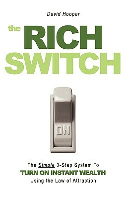 The Rich Switch - The Simple 3-Step System to Turn on Instant Wealth Using the Law of Attraction by David Hooper, David R. Hooper