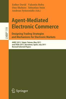 Agent-Mediated Electronic Commerce. Designing Trading Strategies and Mechanisms for Electronic Markets: Amec 2011, Taipei, Taiwan, May 2, 2011, and Ta by 