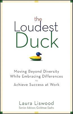 The Loudest Duck: Moving Beyond Diversity While Embracing Differences to Achieve Success at Work by Laura A. Liswood