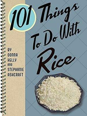 101 Things to do with Rice by Donna Kelly, Stephanie Ashcraft