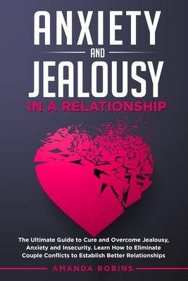 Anxiety and Jealousy in a Relationship: The Ultimate Guide to Cure and Overcome Jealousy, Anxiety, and Insecurity. Learn How to Eliminate Couple Confl by Amanda Robins