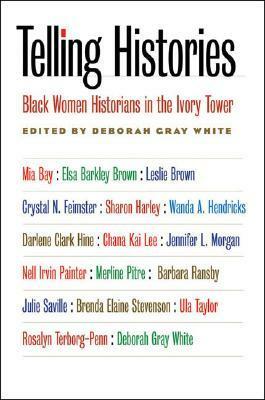 Telling Histories: Black Women Historians in the Ivory Tower by Chana Kai Lee, Merline Pitre, Nell Irvin Painter, Crystal N. Feimster, Darlene Clark Hine, Brenda E. Stevenson, Deborah Gray White, Wanda A. Hendricks, Jennifer L. Morgan, Sharon Harley, Rosalyn Terborg-Penn, Julie Saville, Leslie Brown, Elsa Barkley Brown, Ula Yvette Taylor, Mia Bay, Barbara Ransby