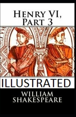 Henry VI, Part 3 Illustrated by William Shakespeare