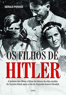 Os Filhos de Hitler: a História dos Filhos e Filhas de Líderes do Alto Escalão do Terceiro Reich Após o fim da Segunda Guerra Mundial by Gerald Posner