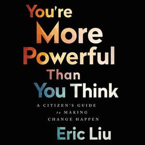 You're More Powerful Than You Think: A Citizen's Guide to Making Change Happen by Eric Liu