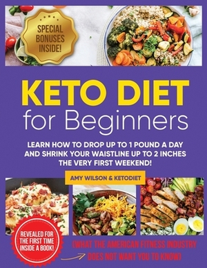 Keto Diet For Beginners: Learn How to Drop Up to 1 Pound a Day And Shrink Your Waistline Up to 2 Inches The Very First Weekend! by Amy Wilson