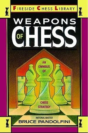Weapons of Chess: An Omnibus of Chess Strategies: An Omnibus of Chess Strategy by Bruce Pandolfini, Bruce Pandolfini