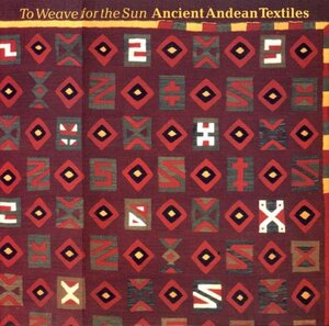 To Weave for the Sun: Ancient Andean Textiles in the Museum of Fine Arts, Boston by Rebecca R. Stone