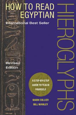 How to Read Egyptian Hieroglyphs: A Step-By-Step Guide to Teach Yourself by Mark Collier, Bill Manley