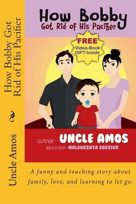 How Bobby Got Rid of His Pacifier: A funny and touching story about family, love, and learning to let go. by Uncle Amos