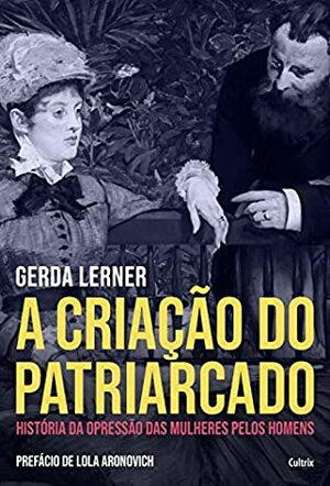 A Criação do Patriarcado: História da Opressão das Mulheres pelos Homens by Lola Aronovich, Luiza Sellera, Gerda Lerner