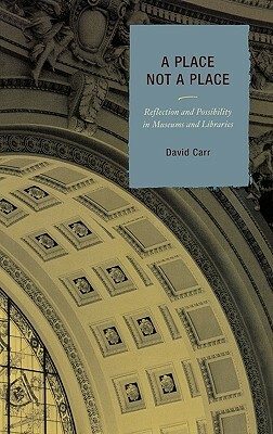 Place Not a Place: Reflection and Possibility in Museums and Libraries by David Carr