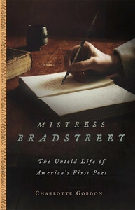 Mistress Bradstreet: The Untold Life of America's First Poet by Charlotte Gordon