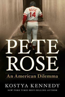 Pete Rose: An American Dilemma by Kostya Kennedy