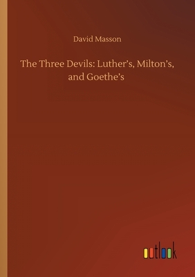 The Three Devils: Luther's, Milton's, and Goethe's by David Masson