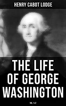 The Life of George Washington by Henry Cabot Lodge