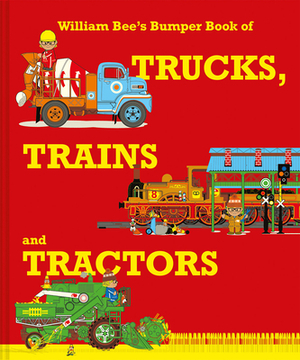 William Bee's Bumper Book of Trucks, Trains and Tractors by William Bee