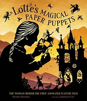 Lotte's Magical Paper Puppets: The Woman Behind the First Animated Feature Film by Kathryn Carr, Brooke Hartman