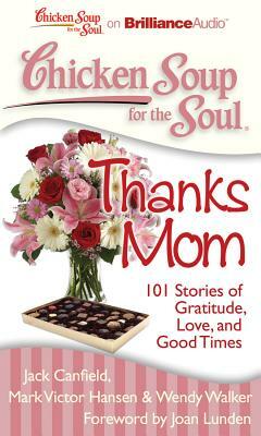 Chicken Soup for the Soul: Thanks Mom: 101 Stories of Gratitude, Love, and Good Times by Jack Canfield, Mark Victor Hansen, Wendy Walker
