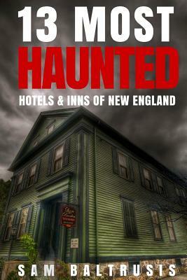 13 Most Haunted Hotels & Inns of New England by Sam Baltrusis