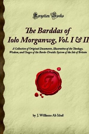 The Barddas of Iolo Morganwg, Vol. I & II: A Collection of Original Documents, Illustrative of the Theology, Wisdom, and Usages of the Bardo-Druidic System of the Isle of Britain (Forgotten Books) by John Williams, Iolo Morganwg